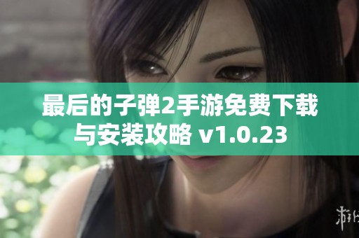 最后的子弹2手游免费下载与安装攻略 v1.0.23