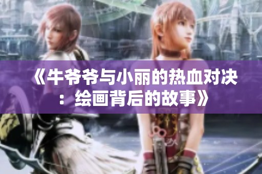 《牛爷爷与小丽的热血对决：绘画背后的故事》