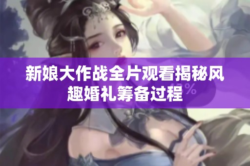 新娘大作战全片观看揭秘风趣婚礼筹备过程
