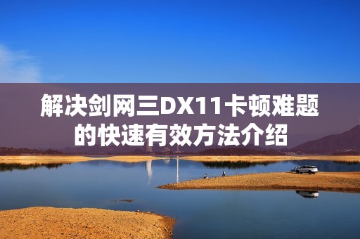 解决剑网三DX11卡顿难题的快速有效方法介绍
