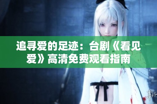 追寻爱的足迹：台剧《看见爱》高清免费观看指南