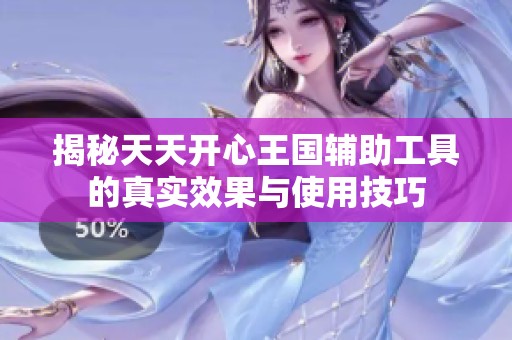 揭秘天天开心王国辅助工具的真实效果与使用技巧