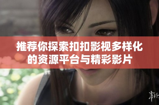 推荐你探索扣扣影视多样化的资源平台与精彩影片