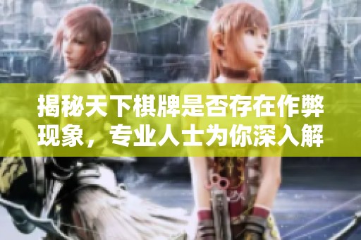 揭秘天下棋牌是否存在作弊现象，专业人士为你深入解析