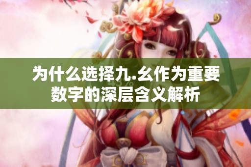 为什么选择九.幺作为重要数字的深层含义解析