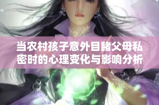 当农村孩子意外目睹父母私密时的心理变化与影响分析