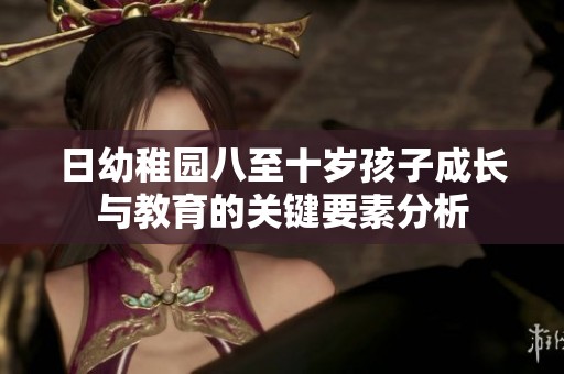 日幼稚园八至十岁孩子成长与教育的关键要素分析