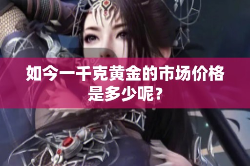 如今一千克黄金的市场价格是多少呢？