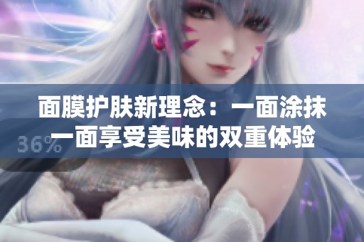 面膜护肤新理念：一面涂抹一面享受美味的双重体验