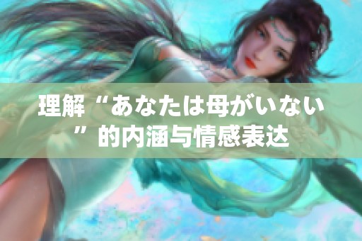 理解“あなたは母がいない”的内涵与情感表达