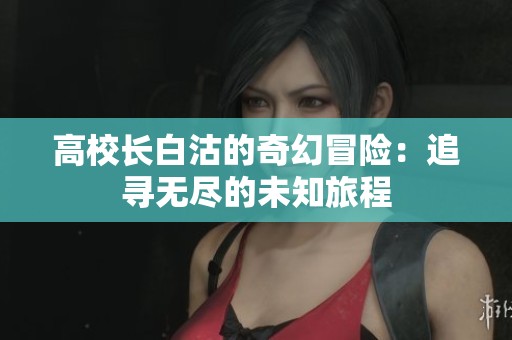高校长白沽的奇幻冒险：追寻无尽的未知旅程