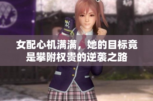 女配心机满满，她的目标竟是攀附权贵的逆袭之路
