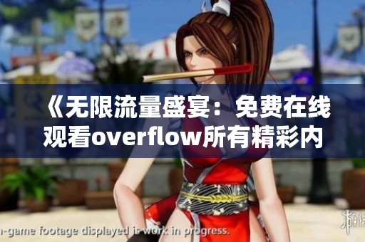 《无限流量盛宴：免费在线观看overflow所有精彩内容》