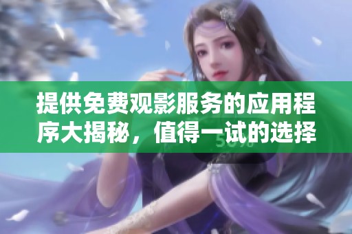 提供免费观影服务的应用程序大揭秘，值得一试的选择！