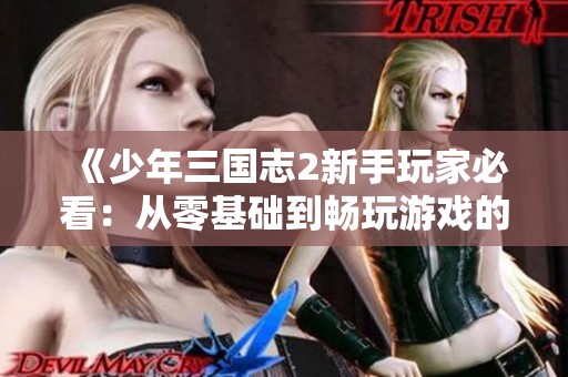 《少年三国志2新手玩家必看：从零基础到畅玩游戏的全面攻略》
