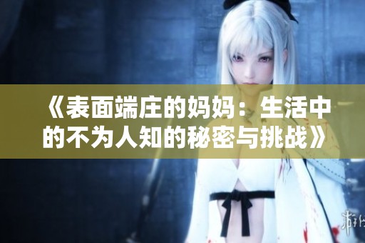 《表面端庄的妈妈：生活中的不为人知的秘密与挑战》