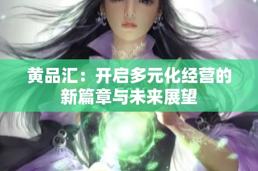 黄品汇：开启多元化经营的新篇章与未来展望