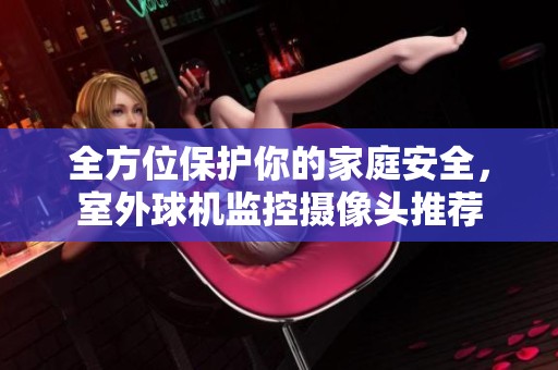 全方位保护你的家庭安全，室外球机监控摄像头推荐