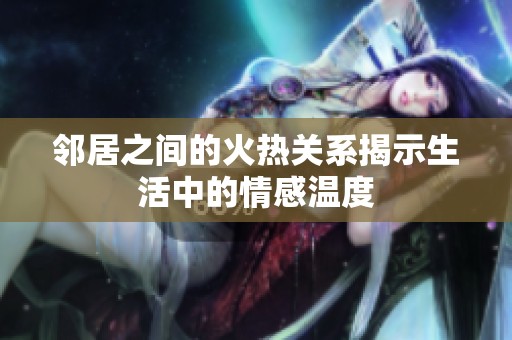 邻居之间的火热关系揭示生活中的情感温度