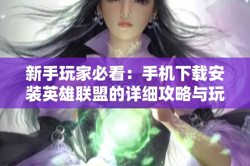 新手玩家必看：手机下载安装英雄联盟的详细攻略与玩法技巧