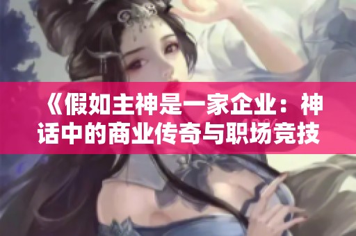 《假如主神是一家企业：神话中的商业传奇与职场竞技》