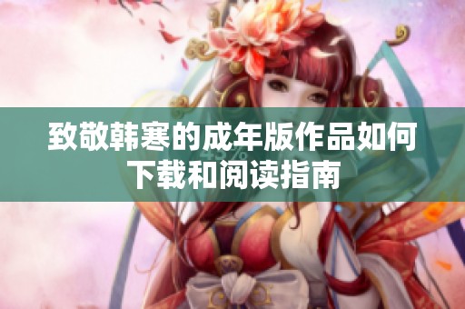 致敬韩寒的成年版作品如何下载和阅读指南