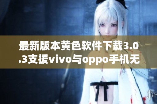 最新版本黄色软件下载3.0.3支援vivo与oppo手机无限使用次数