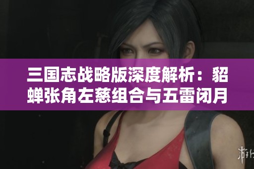 三国志战略版深度解析：貂蝉张角左慈组合与五雷闭月弓战术的完美协作