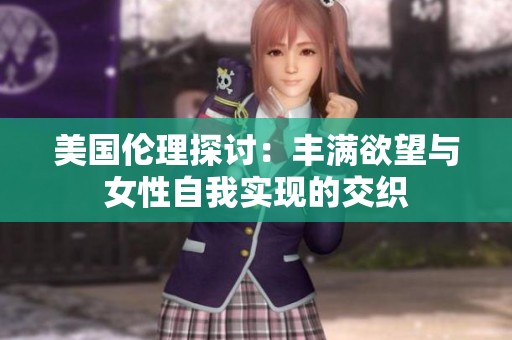 美国伦理探讨：丰满欲望与女性自我实现的交织