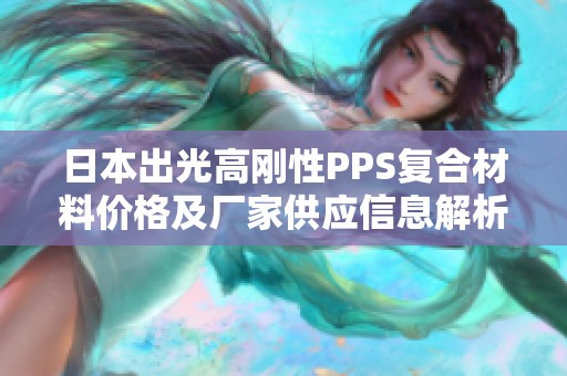 日本出光高刚性PPS复合材料价格及厂家供应信息解析