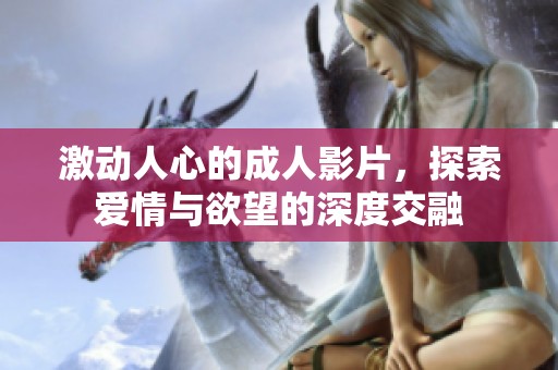 激动人心的成人影片，探索爱情与欲望的深度交融