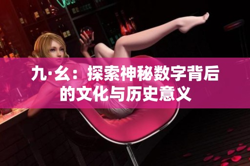 九·幺：探索神秘数字背后的文化与历史意义