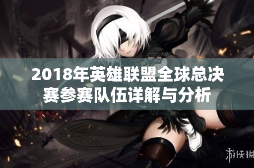 2018年英雄联盟全球总决赛参赛队伍详解与分析