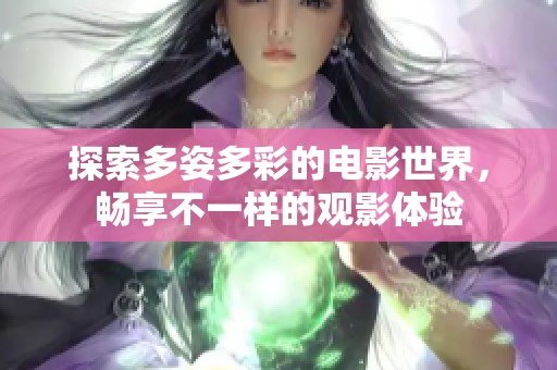 探索多姿多彩的电影世界，畅享不一样的观影体验