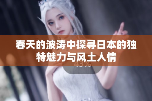 春天的波涛中探寻日本的独特魅力与风土人情