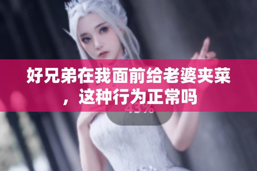 好兄弟在我面前给老婆夹菜，这种行为正常吗