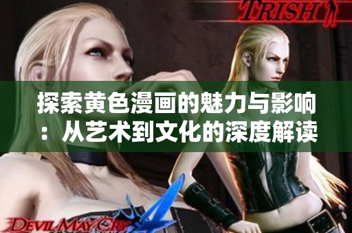 探索黄色漫画的魅力与影响：从艺术到文化的深度解读