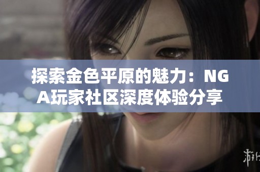 探索金色平原的魅力：NGA玩家社区深度体验分享