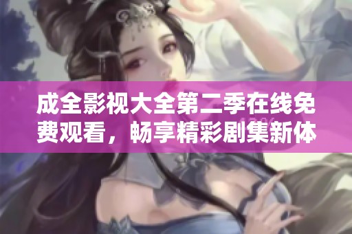 成全影视大全第二季在线免费观看，畅享精彩剧集新体验