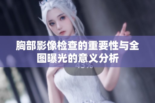 胸部影像检查的重要性与全图曝光的意义分析