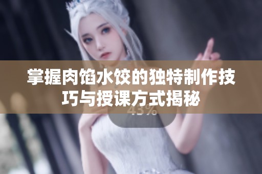 掌握肉馅水饺的独特制作技巧与授课方式揭秘