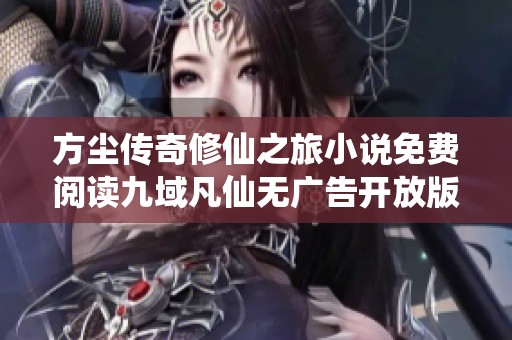 方尘传奇修仙之旅小说免费阅读九域凡仙无广告开放版