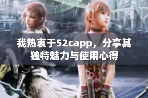 我热衷于52capp，分享其独特魅力与使用心得