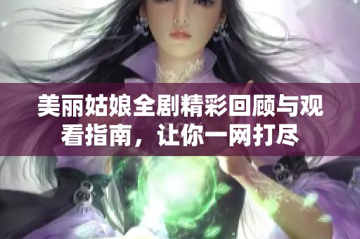 美丽姑娘全剧精彩回顾与观看指南，让你一网打尽