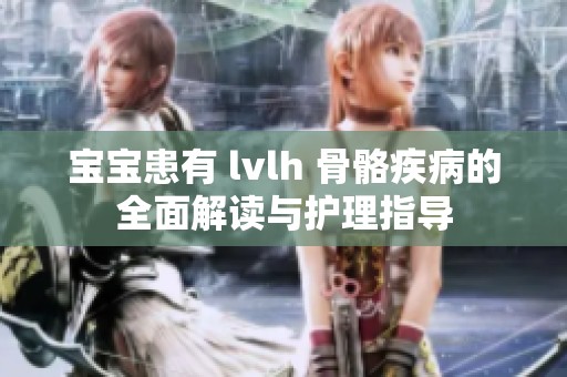 宝宝患有 lvlh 骨骼疾病的全面解读与护理指导