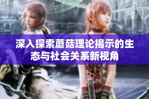 深入探索蘑菇理论揭示的生态与社会关系新视角