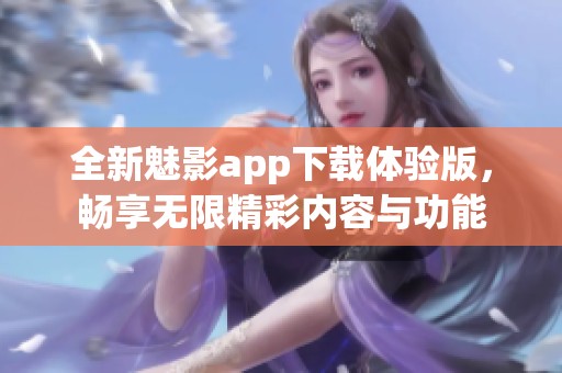 全新魅影app下载体验版，畅享无限精彩内容与功能