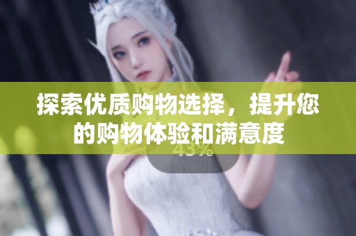 探索优质购物选择，提升您的购物体验和满意度
