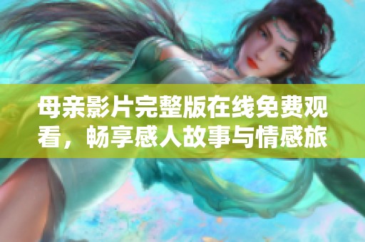 母亲影片完整版在线免费观看，畅享感人故事与情感旅程