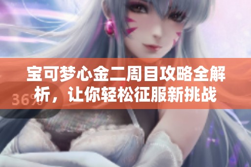 宝可梦心金二周目攻略全解析，让你轻松征服新挑战